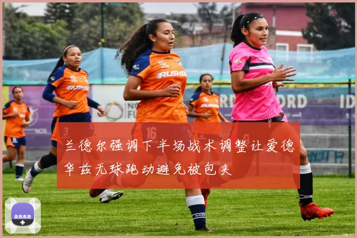 兰德尔强调下半场战术调整让爱德华兹无球跑动避免被包夹