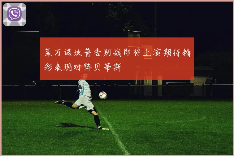 莱万诺坎普告别战即将上演期待精彩表现对阵贝蒂斯