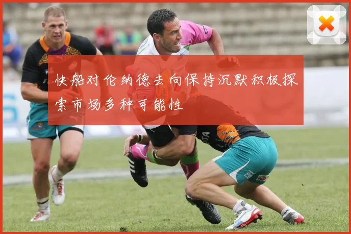 快船对伦纳德去向保持沉默积极探索市场多种可能性