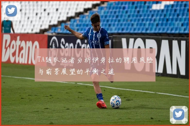 TA随队记者分析伊劳拉的聘用风险与前景展望的平衡之道